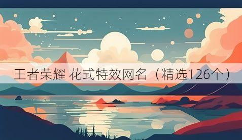 王者荣耀 花式特效网名（精选126个）
