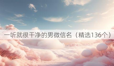 一听就很干净的男微信名(精选136个)