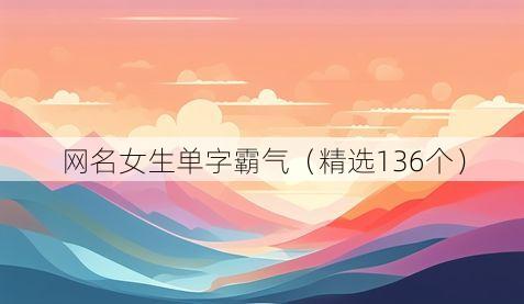 网名女生单字霸气(精选136个)