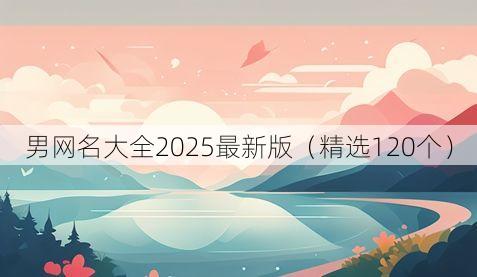 男网名大全2025最新版(精选120个)