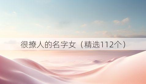 很撩人的名字女(精选112个)