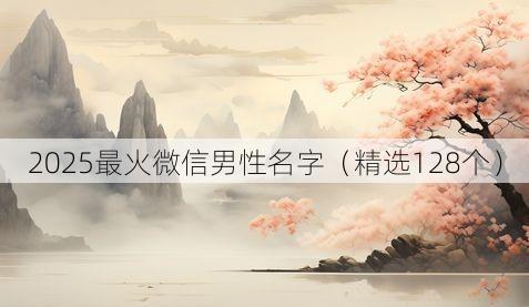 2025最火微信男性名字（精选128个）