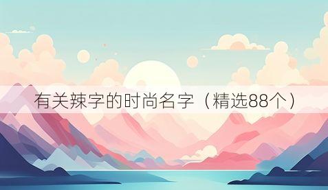 有关辣字的时尚名字(精选88个)