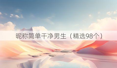 昵称简单干净男生(精选98个)