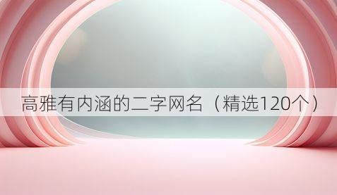 高雅有内涵的二字网名(精选120个)