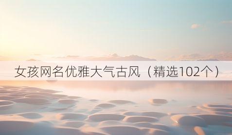 女孩网名优雅大气古风（精选102个）