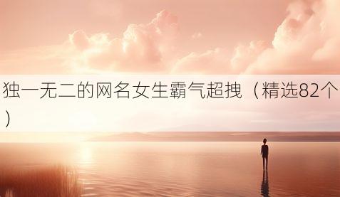 独一无二的网名女生霸气超拽(精选82个)