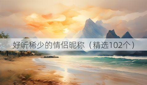 好听稀少的情侣昵称(精选102个)