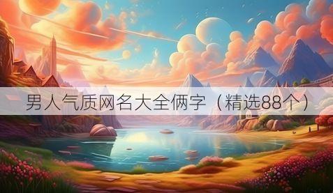 男人气质网名大全俩字(精选88个)