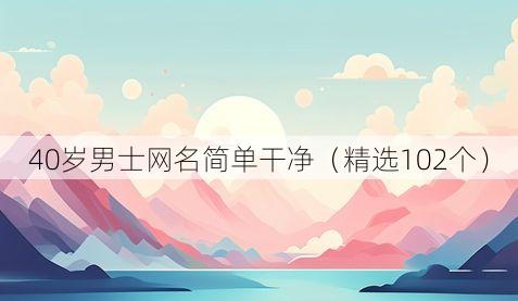 40岁男士网名简单干净(精选102个)