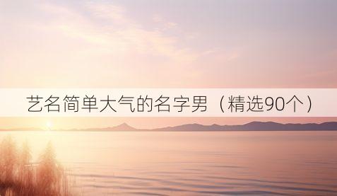艺名简单大气的名字男(精选90个)