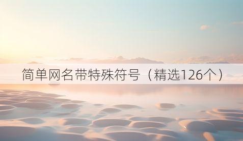 简单网名带特殊符号(精选126个)
