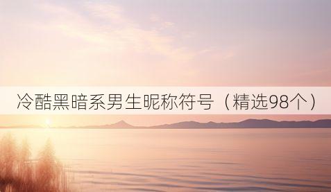 冷酷黑暗系男生昵称符号(精选98个)