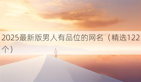 2025最新版男人有品位的网名(精选122个)