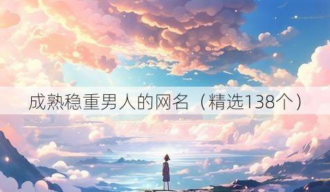 成熟稳重男人的网名(精选138个)