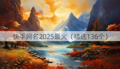 快手网名2025最火(精选136个)