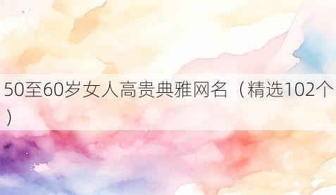 50至60岁女人高贵典雅网名(精选102个)