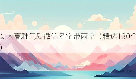 女人高雅气质微信名字带雨字（精选130个）
