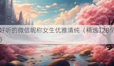 好听的微信昵称女生优雅清纯(精选128个)
