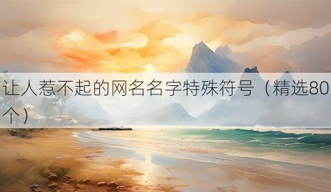让人惹不起的网名名字特殊符号（精选80个）