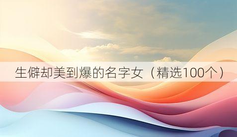 生僻却美到爆的名字女(精选100个)