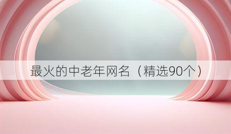 最火的中老年网名(精选90个)