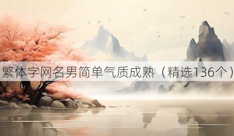 繁体字网名男简单气质成熟(精选136个)