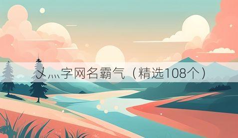 乄灬字网名霸气(精选108个)