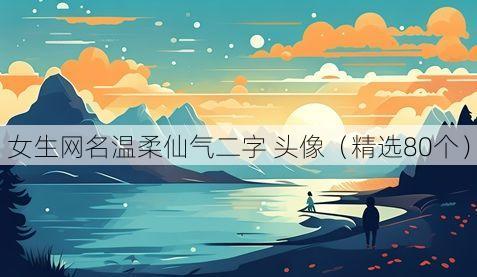女生网名温柔仙气二字 头像(精选80个)