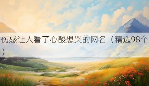 伤感让人看了心酸想哭的网名(精选98个)