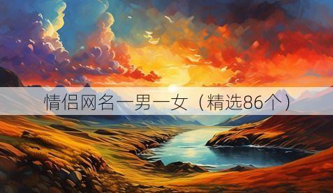 情侣网名一男一女（精选86个）