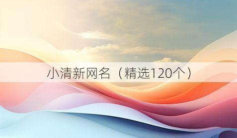 小清新网名(精选120个)