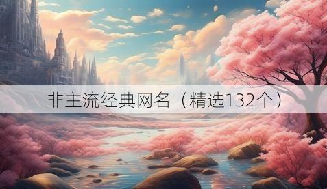 非主流经典网名(精选132个)