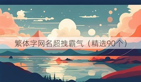 繁体字网名超拽霸气(精选90个)