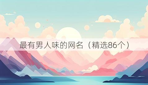 最有男人味的网名(精选86个)