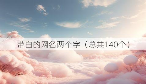 带白的网名两个字(总共140个)