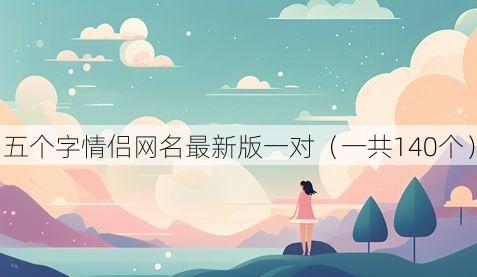 五个字情侣网名最新版一对（一共140个）