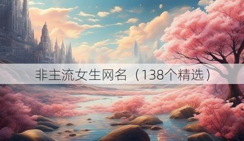 非主流女生网名（138个精选）