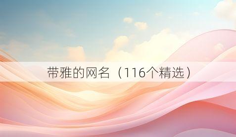 带雅的网名(116个精选)