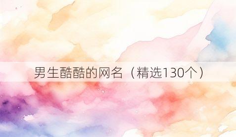 男生酷酷的网名(精选130个)
