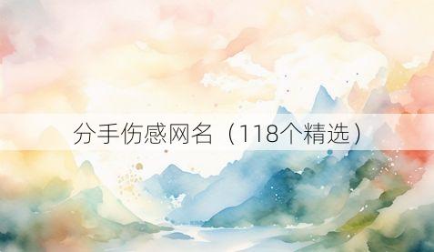 分手伤感网名(118个精选)