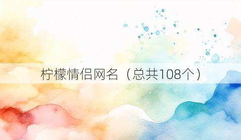 柠檬情侣网名（总共108个）
