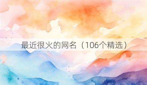最近很火的网名（106个精选）