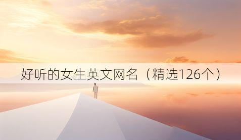 好听的女生英文网名（精选126个）