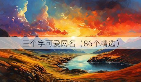 三个字可爱网名（86个精选）
