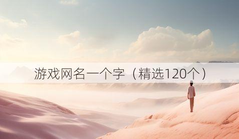 游戏网名一个字(精选120个)