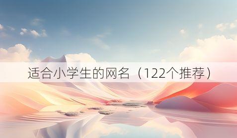 适合小学生的网名(122个推荐)