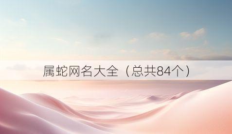 属蛇网名大全（总共84个）