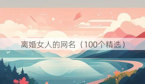 离婚女人的网名(100个精选)