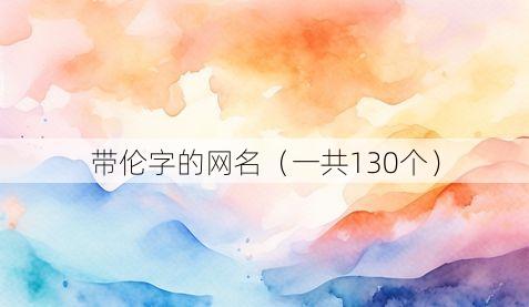 带伦字的网名(一共130个)